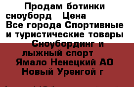 Продам ботинки сноуборд › Цена ­ 10 000 - Все города Спортивные и туристические товары » Сноубординг и лыжный спорт   . Ямало-Ненецкий АО,Новый Уренгой г.